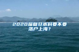 2020届复旦本科要不要落户上海？