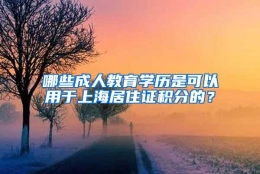 哪些成人教育学历是可以用于上海居住证积分的？