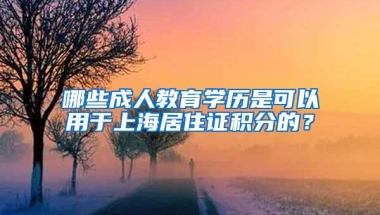 哪些成人教育学历是可以用于上海居住证积分的？