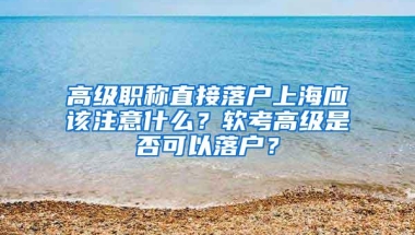 高级职称直接落户上海应该注意什么？软考高级是否可以落户？