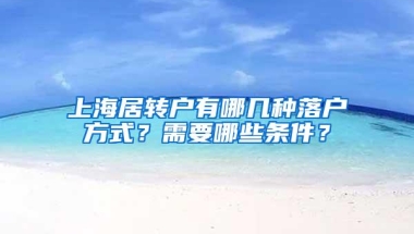 上海居转户有哪几种落户方式？需要哪些条件？