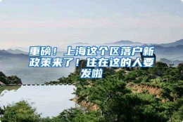 重磅！上海这个区落户新政策来了！住在这的人要发啦