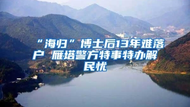 “海归”博士后13年难落户 雁塔警方特事特办解民忧