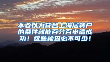 不要以为符合上海居转户的条件就能百分百申请成功！这些检查必不可少！