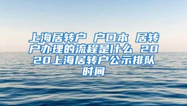 上海居转户 户口本 居转户办理的流程是什么 2020上海居转户公示排队时间