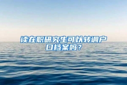 读在职研究生可以转调户口档案吗？