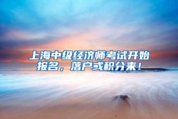 上海中级经济师考试开始报名，落户或积分来！