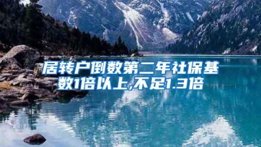 居转户倒数第二年社保基数1倍以上,不足1.3倍