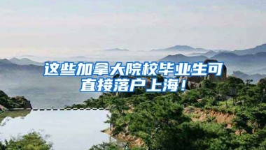 这些加拿大院校毕业生可直接落户上海！