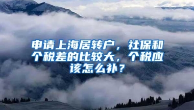 申请上海居转户，社保和个税差的比较大，个税应该怎么补？