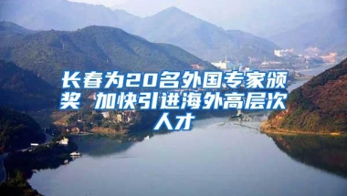 长春为20名外国专家颁奖 加快引进海外高层次人才