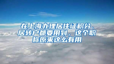 在上海办理居住证积分、居转户都要用到，这个职称原来这么有用