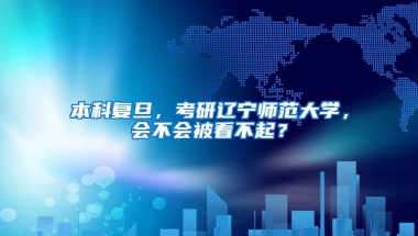 本科复旦，考研辽宁师范大学，会不会被看不起？