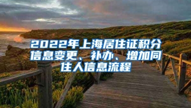 2022年上海居住证积分信息变更、补办、增加同住人信息流程