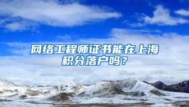 网络工程师证书能在上海积分落户吗？