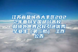 江苏省盐城市大丰区2022年面向全国部分高校 和境外世界名校引进优秀毕业生（第三批） 工作公告