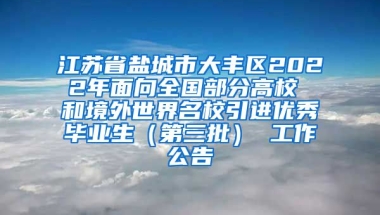 江苏省盐城市大丰区2022年面向全国部分高校 和境外世界名校引进优秀毕业生（第三批） 工作公告