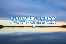 不用回户籍地！4月1日起出入境证件可《全国通办》