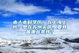 本人本科学历，在上海上班，想在苏州买房，要具备哪些条件？