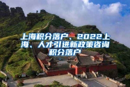 上海积分落户、2022上海、人才引进新政策咨询积分落户