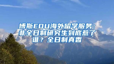 博斯EDU海外留学服务：非全日制研究生到底惹了谁？全日制真香