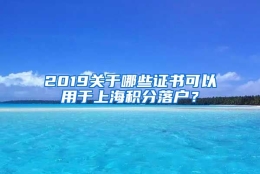 2019关于哪些证书可以用于上海积分落户？