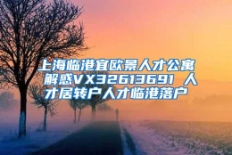 上海临港宜欧景人才公寓 解惑VX32613691 人才居转户人才临港落户