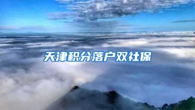 天津积分落户双社保