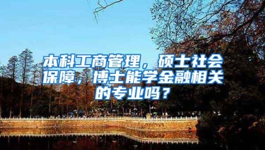 本科工商管理，硕士社会保障，博士能学金融相关的专业吗？