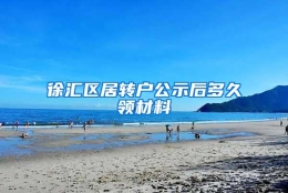 徐汇区居转户公示后多久领材料