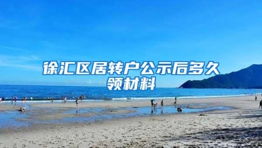 徐汇区居转户公示后多久领材料