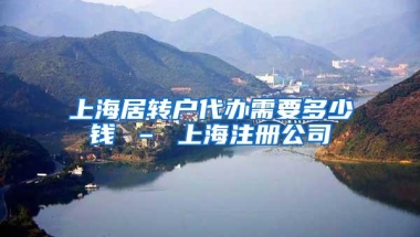 上海居转户代办需要多少钱 – 上海注册公司