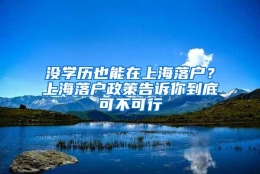 没学历也能在上海落户？上海落户政策告诉你到底可不可行