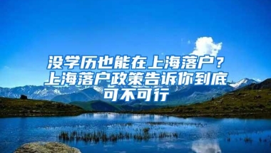 没学历也能在上海落户？上海落户政策告诉你到底可不可行