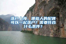 落户上海，哪些人的配偶可以一起落户？需要符合什么条件？