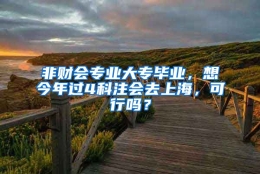 非财会专业大专毕业，想今年过4科注会去上海，可行吗？