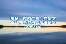 揭秘“吃相难看”的留学中介，长春四大高中是留学主力军