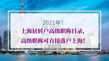 2021年上海居转户高级职称目录，高级职称可直接落户上海！