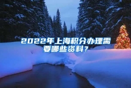 2022年上海积分办理需要哪些资料？