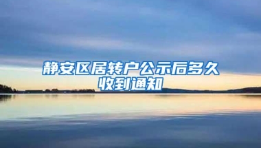 静安区居转户公示后多久收到通知