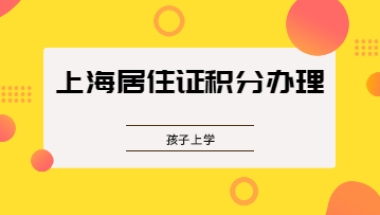 2022年在上海居住证积分办理的好处：不耽误孩子上学!