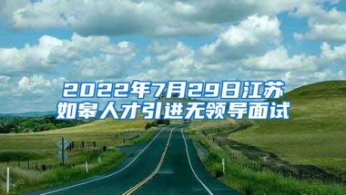 2022年7月29日江苏如皋人才引进无领导面试