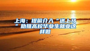 上海：提前介入“送上马”助推高校毕业生就业这样做