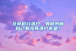 北京积分落户，如何判断自己有没有落户希望？