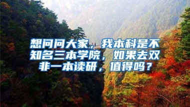 想问问大家，我本科是不知名三本学院，如果去双非一本读研，值得吗？