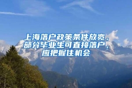 上海落户政策条件放宽，部分毕业生可直接落户，应把握住机会