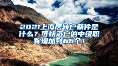 2021上海居转户条件是什么？可以落户的中级职称增加到66个！