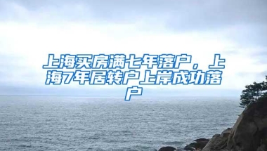 上海买房满七年落户，上海7年居转户上岸成功落户