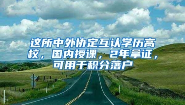 这所中外协定互认学历高校，国内授课，2年拿证，可用于积分落户