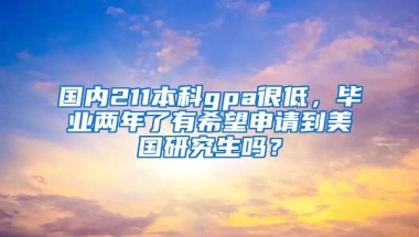 国内211本科gpa很低，毕业两年了有希望申请到美国研究生吗？